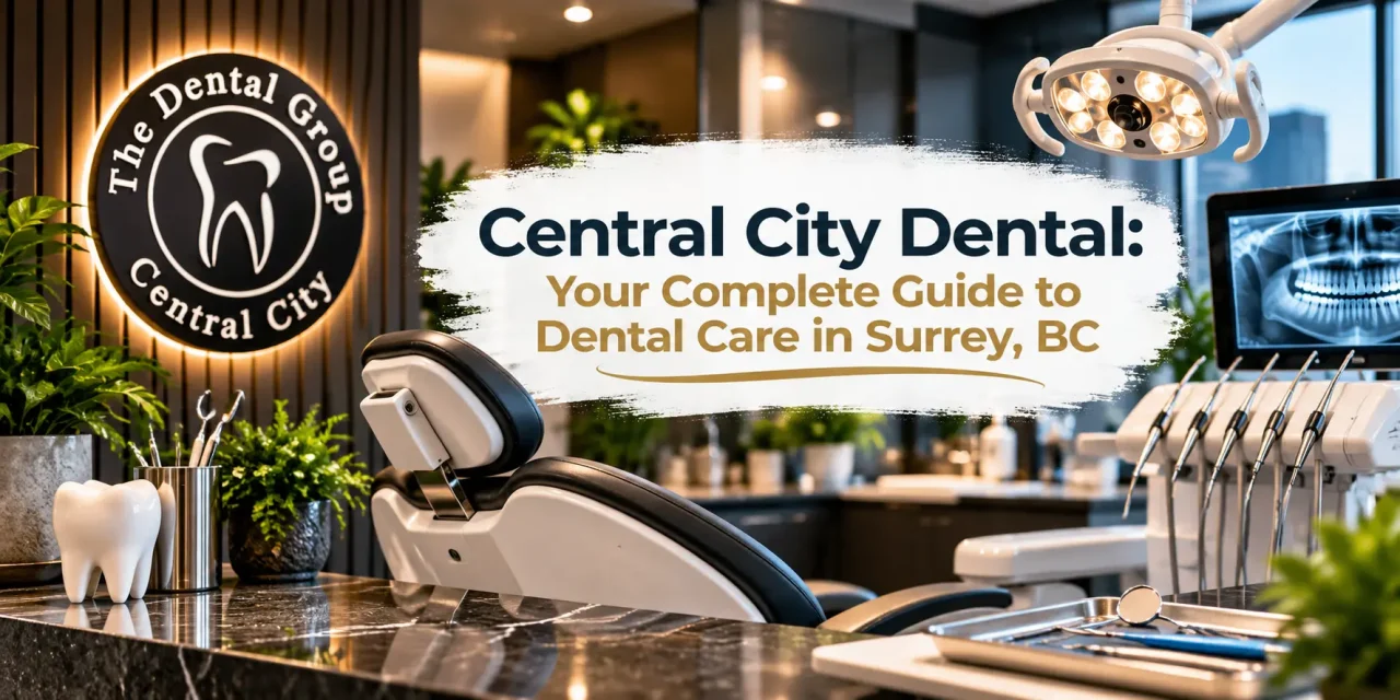Central City Dental: Your Complete Guide to Dental Care in Surrey, BC